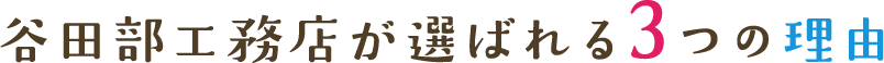 谷田部工務店が選ばれる3つの理由
